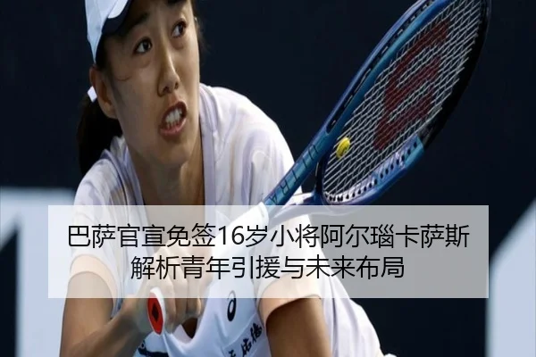 巴萨官宣免签16岁小将阿尔瑙卡萨斯 解析青年引援与未来布局