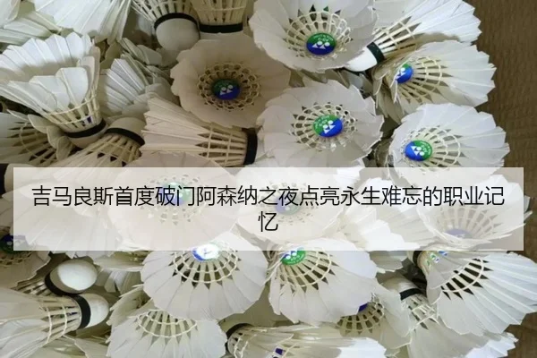 吉马良斯首度破门阿森纳之夜点亮永生难忘的职业记忆